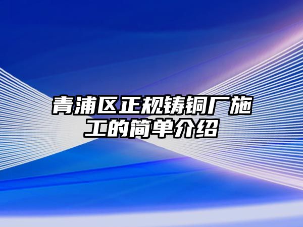 青浦區(qū)正規(guī)鑄銅廠施工的簡(jiǎn)單介紹