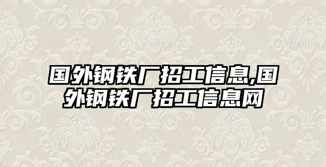 國(guó)外鋼鐵廠招工信息,國(guó)外鋼鐵廠招工信息網(wǎng)