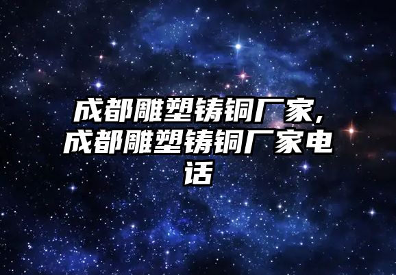 成都雕塑鑄銅廠家,成都雕塑鑄銅廠家電話