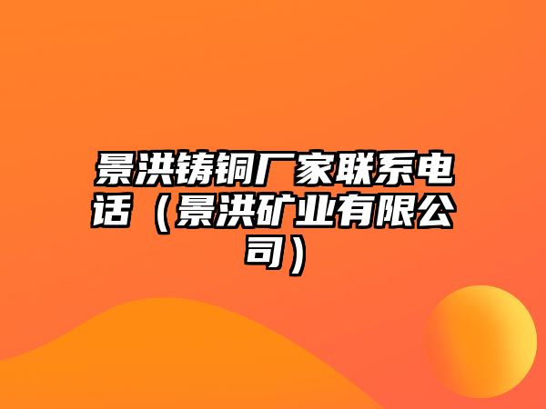 景洪鑄銅廠家聯(lián)系電話（景洪礦業(yè)有限公司）