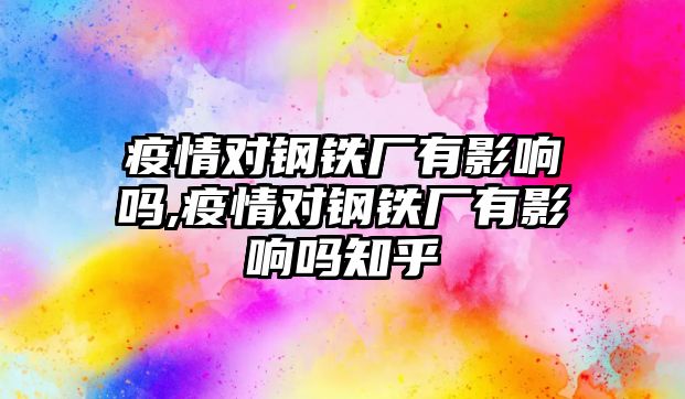 疫情對鋼鐵廠有影響嗎,疫情對鋼鐵廠有影響嗎知乎