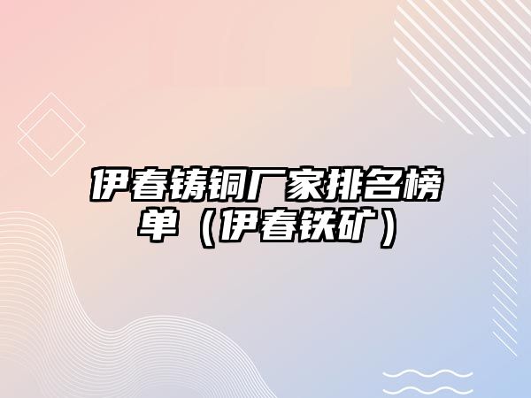 伊春鑄銅廠家排名榜單（伊春鐵礦）