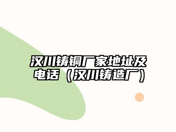 漢川鑄銅廠家地址及電話（漢川鑄造廠）