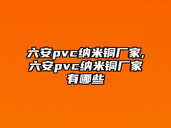 六安pvc納米銅廠家,六安pvc納米銅廠家有哪些