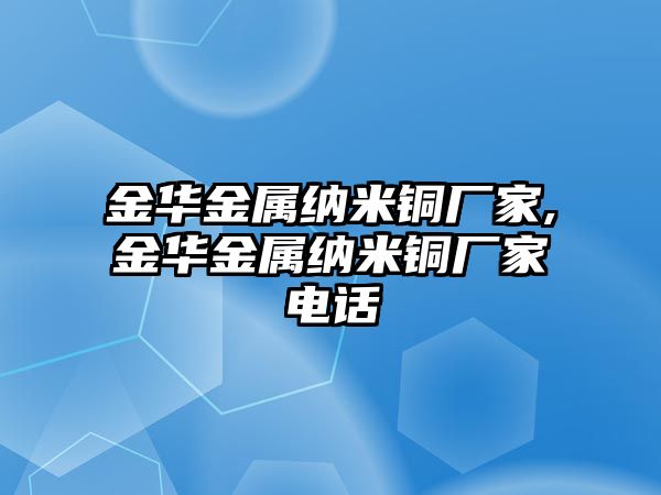 金華金屬納米銅廠家,金華金屬納米銅廠家電話