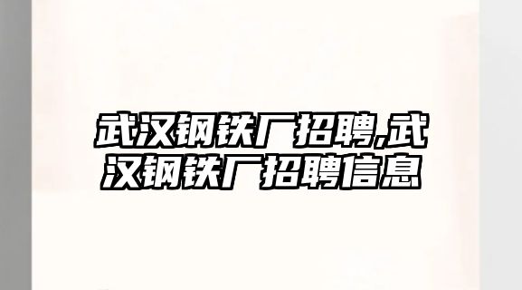 武漢鋼鐵廠招聘,武漢鋼鐵廠招聘信息