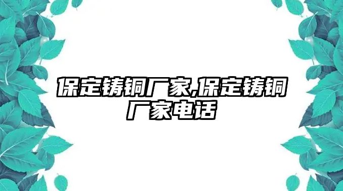 保定鑄銅廠家,保定鑄銅廠家電話