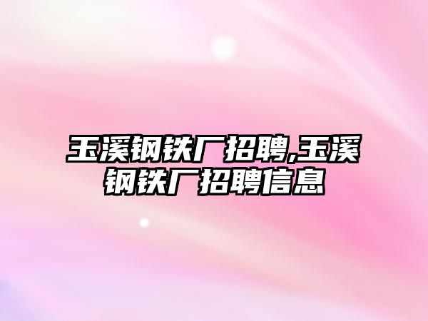 玉溪鋼鐵廠招聘,玉溪鋼鐵廠招聘信息