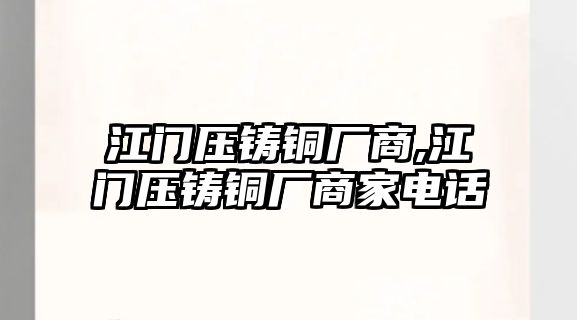 江門壓鑄銅廠商,江門壓鑄銅廠商家電話