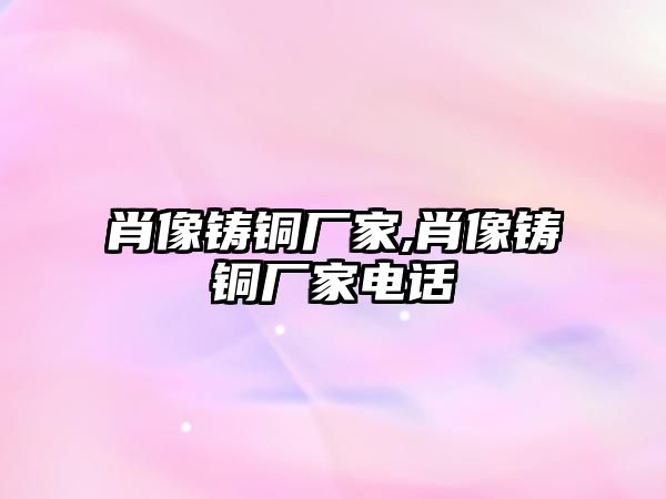 肖像鑄銅廠家,肖像鑄銅廠家電話