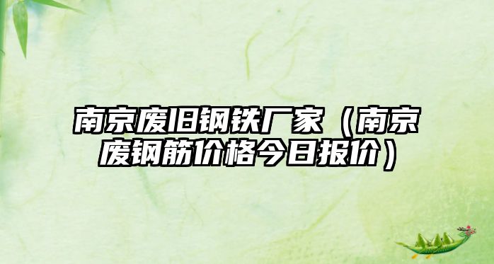 南京廢舊鋼鐵廠家（南京廢鋼筋價(jià)格今日?qǐng)?bào)價(jià)）