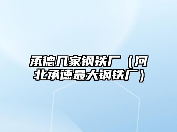 承德幾家鋼鐵廠（河北承德最大鋼鐵廠）