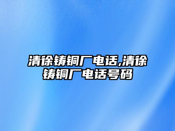 清徐鑄銅廠電話,清徐鑄銅廠電話號(hào)碼