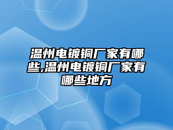 溫州電鍍銅廠家有哪些,溫州電鍍銅廠家有哪些地方