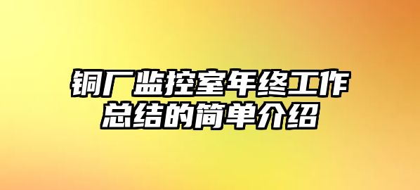 銅廠監(jiān)控室年終工作總結(jié)的簡(jiǎn)單介紹