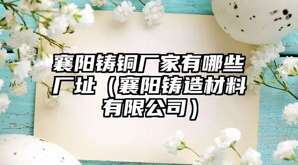 襄陽鑄銅廠家有哪些廠址（襄陽鑄造材料有限公司）