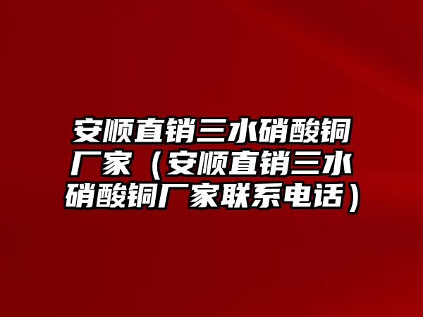 安順直銷三水硝酸銅廠家（安順直銷三水硝酸銅廠家聯(lián)系電話）