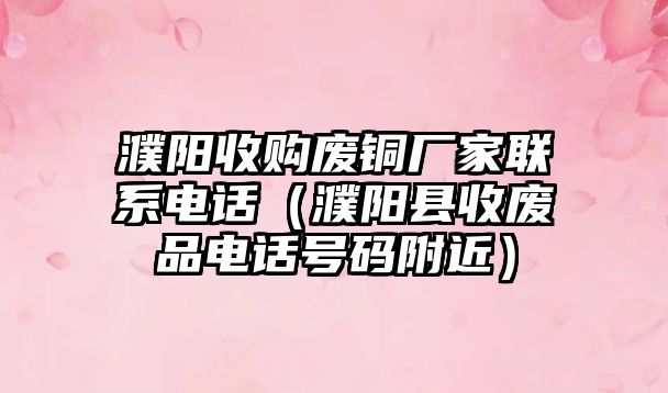 濮陽收購廢銅廠家聯(lián)系電話（濮陽縣收廢品電話號碼附近）