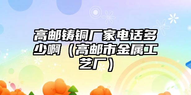 高郵鑄銅廠家電話多少?。ǜ哙]市金屬工藝廠）