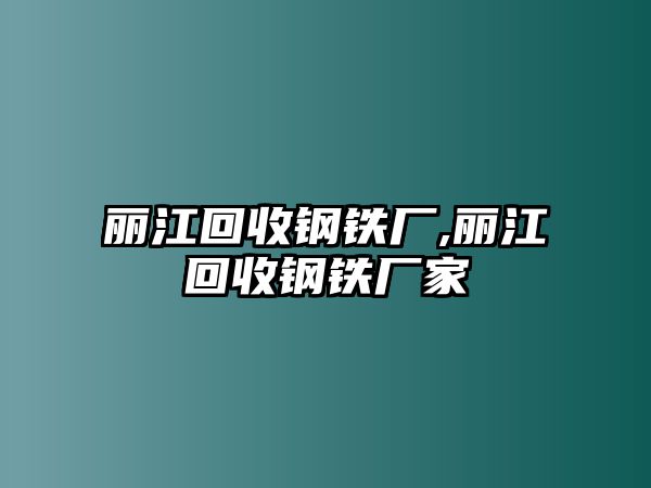 麗江回收鋼鐵廠,麗江回收鋼鐵廠家