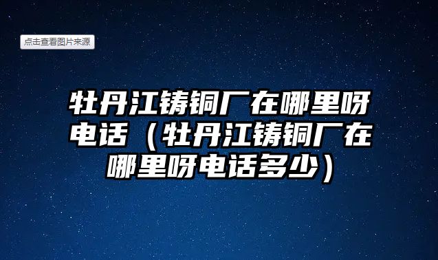 牡丹江鑄銅廠在哪里呀電話（牡丹江鑄銅廠在哪里呀電話多少）