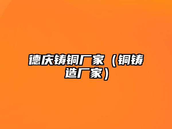 德慶鑄銅廠家（銅鑄造廠家）