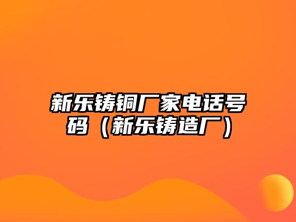 新樂鑄銅廠家電話號(hào)碼（新樂鑄造廠）