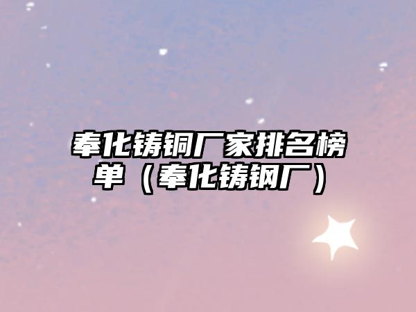 奉化鑄銅廠(chǎng)家排名榜單（奉化鑄鋼廠(chǎng)）