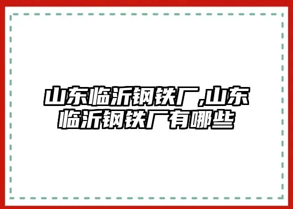 山東臨沂鋼鐵廠,山東臨沂鋼鐵廠有哪些