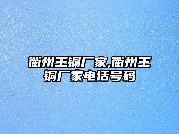 衢州王銅廠家,衢州王銅廠家電話號碼