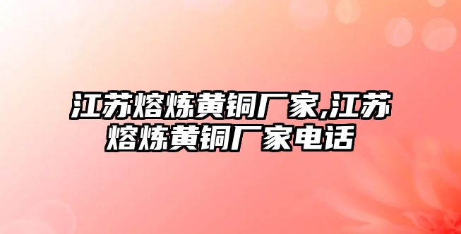 江蘇熔煉黃銅廠家,江蘇熔煉黃銅廠家電話