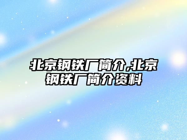 北京鋼鐵廠簡介,北京鋼鐵廠簡介資料