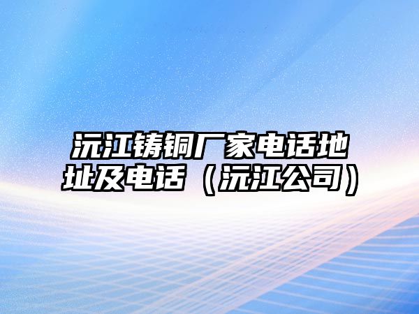 沅江鑄銅廠家電話地址及電話（沅江公司）