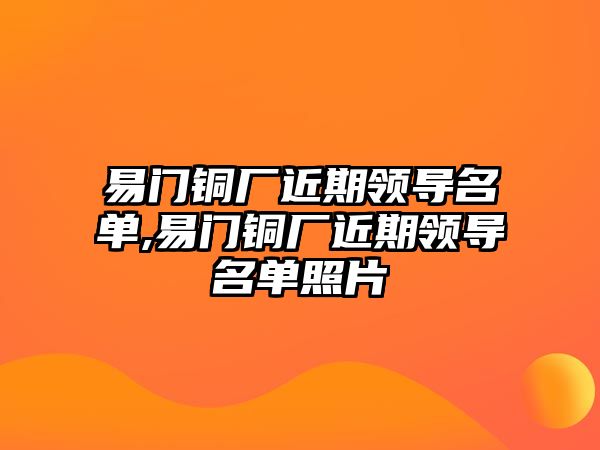 易門銅廠近期領(lǐng)導(dǎo)名單,易門銅廠近期領(lǐng)導(dǎo)名單照片