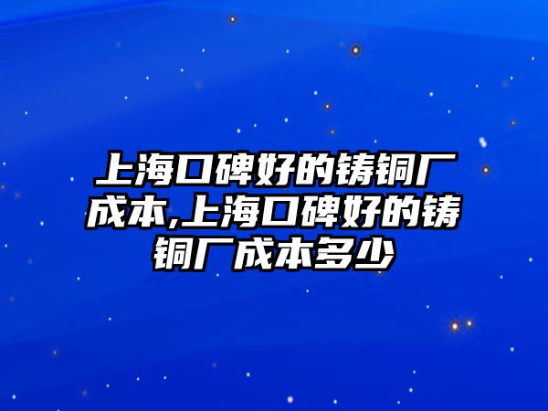 上?？诒玫蔫T銅廠成本,上海口碑好的鑄銅廠成本多少