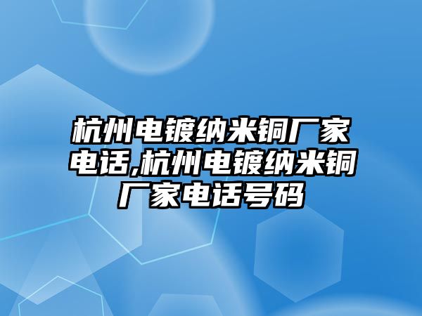 杭州電鍍納米銅廠家電話,杭州電鍍納米銅廠家電話號碼