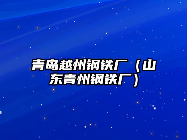 青島越州鋼鐵廠（山東青州鋼鐵廠）