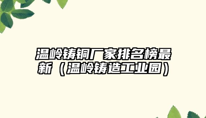 溫嶺鑄銅廠家排名榜最新（溫嶺鑄造工業(yè)園）