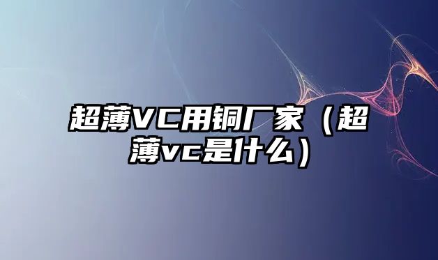 超薄VC用銅廠家（超薄vc是什么）