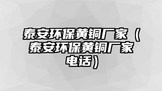 泰安環(huán)保黃銅廠家（泰安環(huán)保黃銅廠家電話）