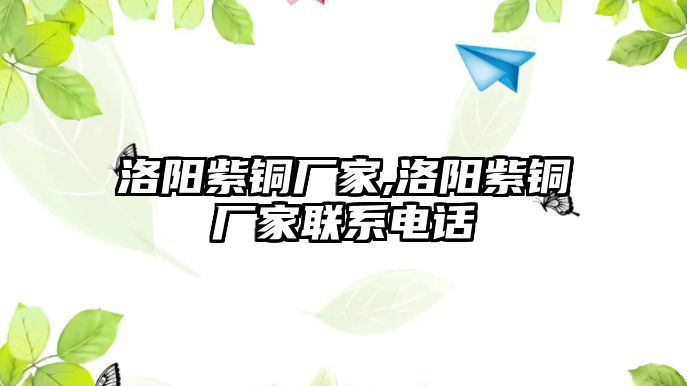 洛陽(yáng)紫銅廠家,洛陽(yáng)紫銅廠家聯(lián)系電話