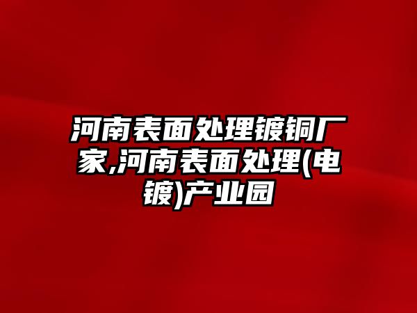 河南表面處理鍍銅廠家,河南表面處理(電鍍)產業(yè)園