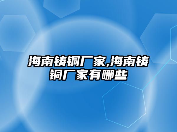 海南鑄銅廠家,海南鑄銅廠家有哪些