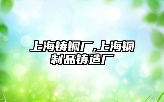 上海鑄銅廠,上海銅制品鑄造廠