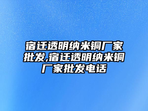 宿遷透明納米銅廠家批發(fā),宿遷透明納米銅廠家批發(fā)電話