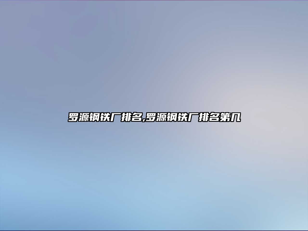 羅源鋼鐵廠排名,羅源鋼鐵廠排名第幾