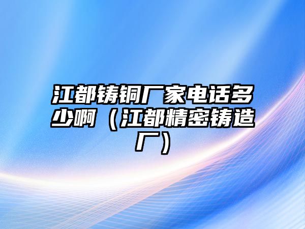 江都鑄銅廠家電話多少?。ń季荑T造廠）