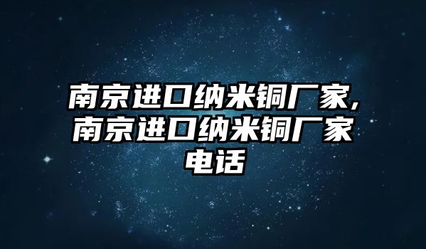 南京進(jìn)口納米銅廠家,南京進(jìn)口納米銅廠家電話