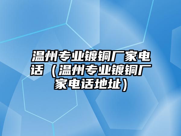 溫州專業(yè)鍍銅廠家電話（溫州專業(yè)鍍銅廠家電話地址）