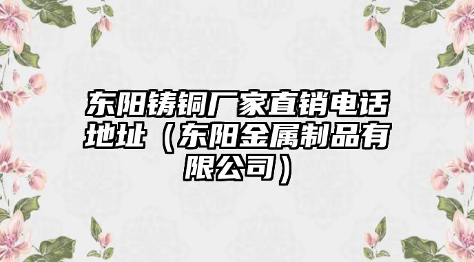 東陽鑄銅廠家直銷電話地址（東陽金屬制品有限公司）